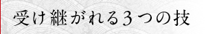 受け継がれる3つの技