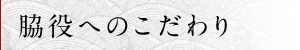 脇役へのこだわり