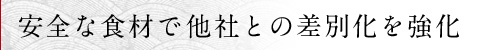 安全な食材で他社との差別化を強化