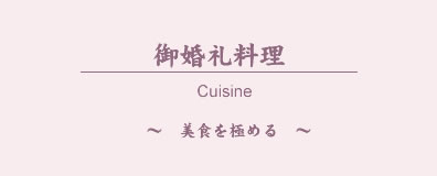 ご婚礼料理　Cuisine　～美食を極める～