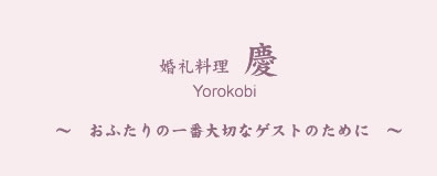 婚礼料理　慶　Yorokobi　～おふたりの一番大切なゲストのために～