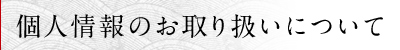 個人情報のお取り扱いについて