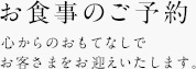 お食事のご予約。心からのおもてなしでお客さまをお迎えいたします。
