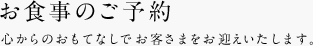 お食事のご予約　心からのおもてなしでお客さまをお迎えいたします。