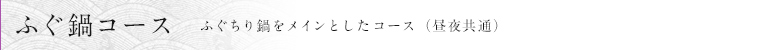 ふぐ鍋コース　ふぐちり鍋をメインとしたコース（昼夜共通）