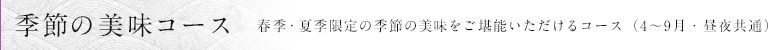 季節の美味コース　春季・夏季限定の季節の美味をご堪能いただけるコース（4～9月・昼夜共通）