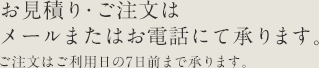 お見積り・ご注文はメールまたはお電話にて承ります。ご注文はご利用日の7日前まで承ります。