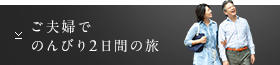 ご夫婦でのんびり2日間の旅