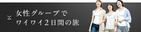 女性グループでワイワイ2日間の旅